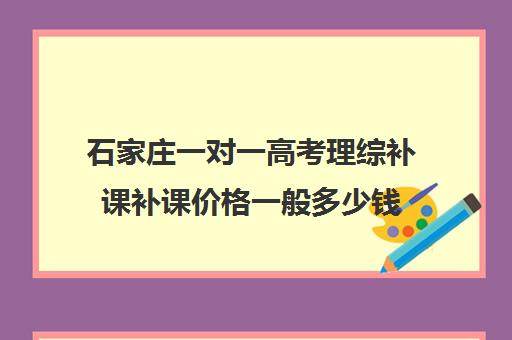 石家庄一对一高考理综补课补课价格一般多少钱(高三物理一对一提分)