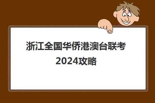 浙江全国华侨港澳台联考2024攻略(港澳台联考2025还有优势吗)