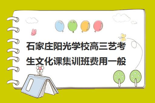 石家庄阳光学校高三艺考生文化课集训班费用一般多少钱(石家庄艺考文化课培训机构排名