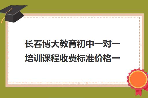 长春博大教育初中一对一培训课程收费标准价格一览(sat一对一培训价格)