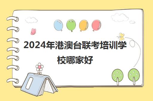 2024年港澳台联考培训学校哪家好(港澳台联考报考条件)