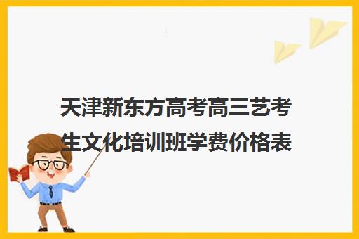 天津新东方高考高三艺考生文化培训班学费价格表(提供专业舞蹈艺考培训)