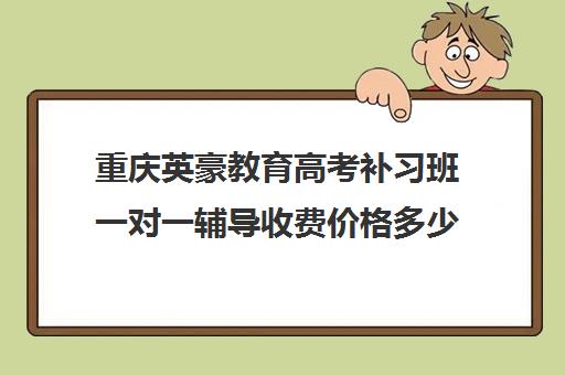 重庆英豪教育高考补习班一对一辅导收费价格多少钱