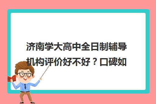 济南学大高中全日制辅导机构评价好不好？口碑如何？(济南高中一对一辅导哪家好)