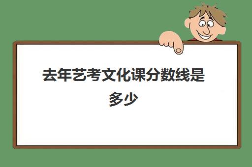 去年艺考文化课分数线是多少(2023艺术生录取分数线查询)