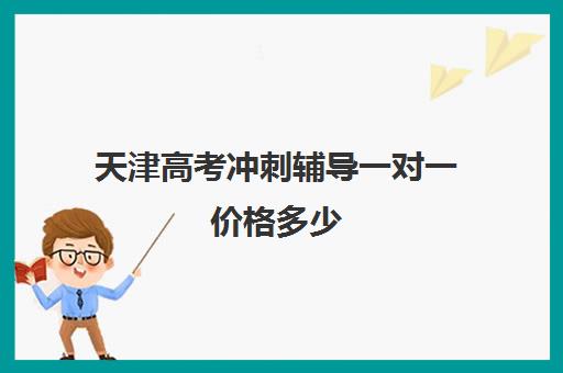 天津高考冲刺辅导一对一价格多少(高考冲刺班一般收费)