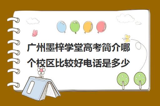 广州墨梓学堂高考简介哪个校区比较好电话是多少(广州高考培训机构排名榜)