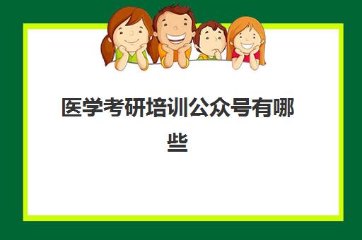 医学考研培训公众号有哪些(医学考研最好培训机构)