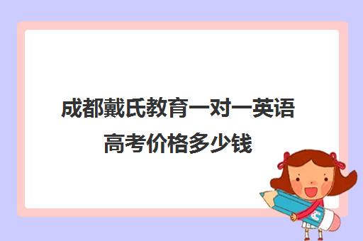 成都戴氏教育一对一英语高考价格多少钱(成都戴氏英语学校简介)