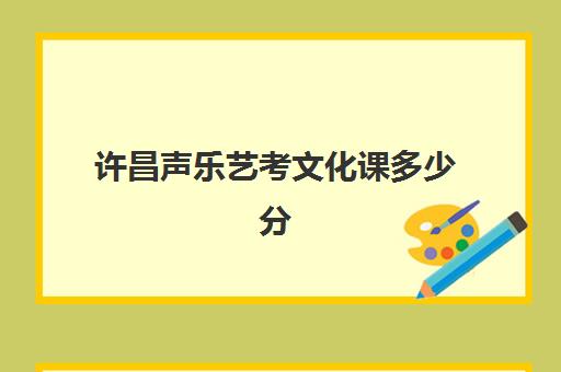 许昌声乐艺考文化课多少分(郑州大学音乐生录取分数线文化课)