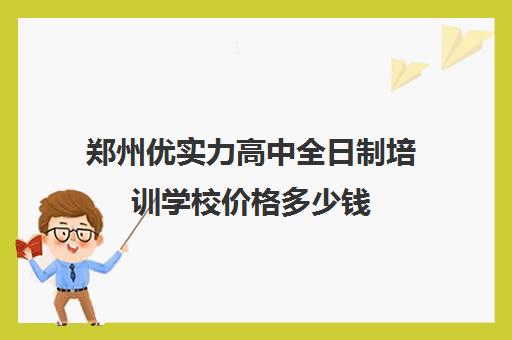 郑州优实力高中全日制培训学校价格多少钱(艺考生全日制培训机构)