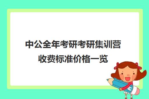 中公全年考研考研集训营收费标准价格一览（凯程考研集训营费用大概多少）