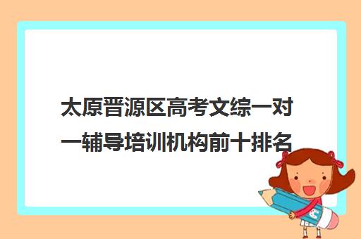 太原晋源区高考文综一对一辅导培训机构前十排名(大同高三补课机构哪家好)