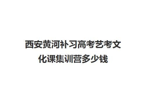 西安黄河补习高考艺考文化课集训营多少钱