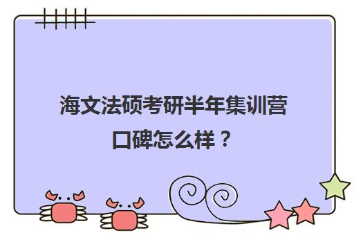 海文法硕考研半年集训营口碑怎么样？（海文考研怎么样）