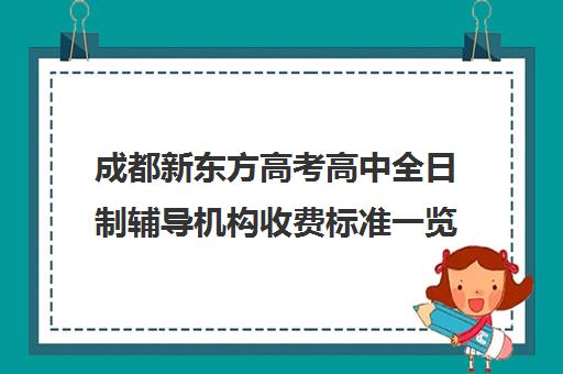 成都新东方高考高中全日制辅导机构收费标准一览表(新东方高考冲刺班有用吗)