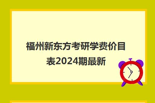 福州新东方考研学费价目表2024期最新(福州新东方校区一览表)