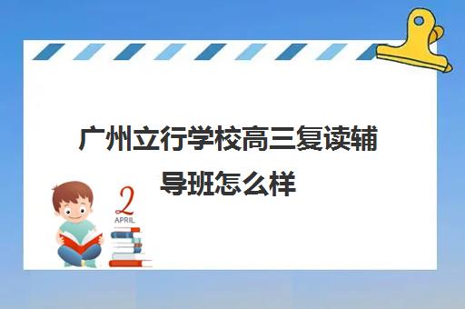 广州立行学校高三复读辅导班怎么样(广州重本紫藤高考复读怎么样)