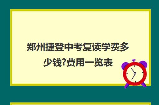 郑州捷登中考复读学费多少钱?费用一览表(复读费用)