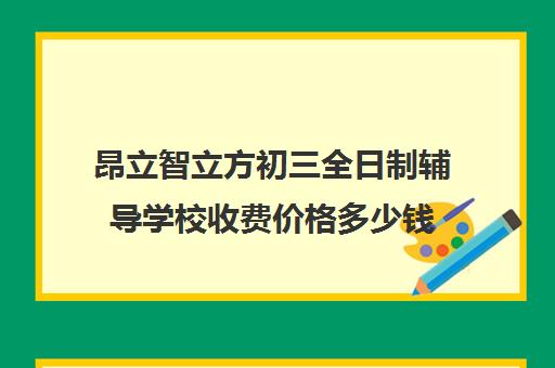 昂立智立方初三全日制辅导学校收费价格多少钱（昂立补课效果怎么样）