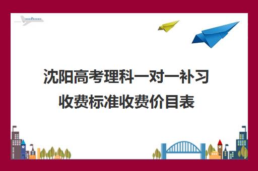 沈阳高考理科一对一补习收费标准收费价目表