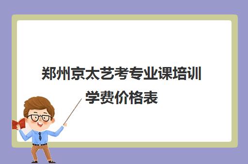 郑州京太艺考专业课培训学费价格表(艺考多少分能上一本)