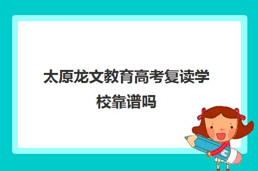 太原龙文教育高考复读学校靠谱吗（龙文一对一有效果吗）