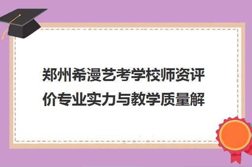 郑州希漫艺考学校师资评价专业实力与教学质量解析