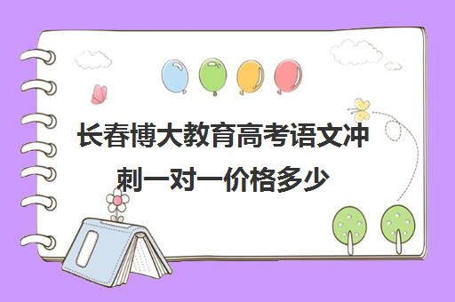 长春博大教育高考语文冲刺一对一价格多少（长春高考培训机构排名榜）