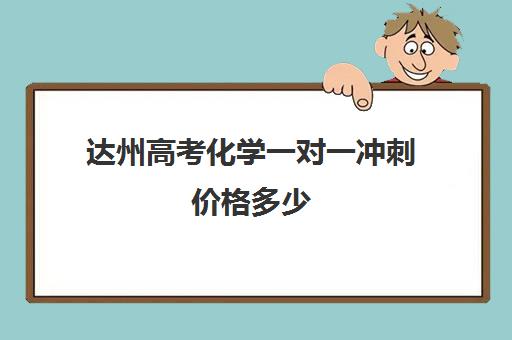 达州高考化学一对一冲刺价格多少(达州高考复读学校)