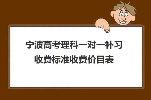 宁波高考理科一对一补习收费标准收费价目表