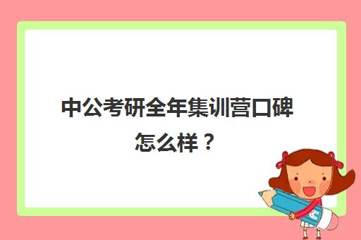 中公考研全年集训营口碑怎么样？（考研半年集训营哪家好）