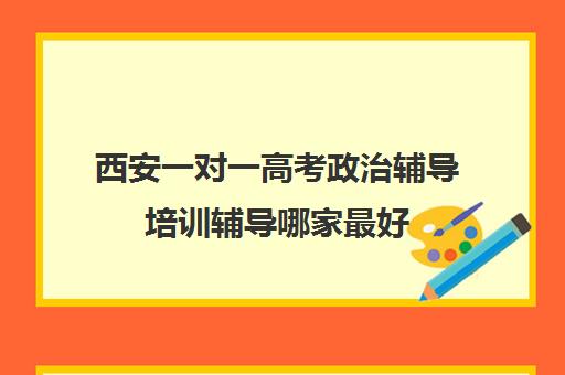 西安一对一高考政治辅导培训辅导哪家最好(西安高三一对一哪里补好)