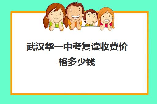 武汉华一中考复读收费价格多少钱(武汉睿升复读学校收费)