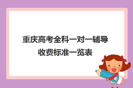 重庆高考全科一对一辅导收费标准一览表(广州一对一辅导收费标准)