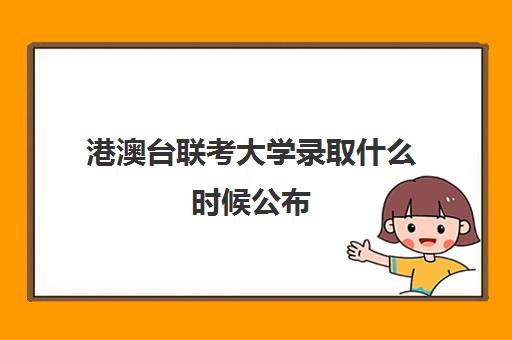 港澳台联考大学录取什么时候公布(港澳台联考会取消吗)