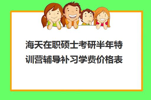 海天在职硕士考研半年特训营辅导补习学费价格表