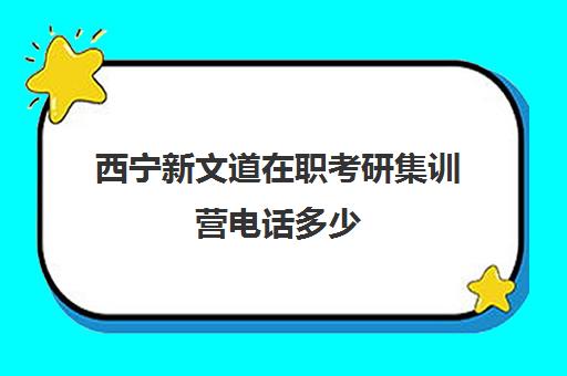 西宁新文道在职考研集训营电话多少（同等学力申硕培训机构有哪些）