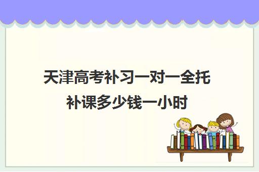 天津高考补习一对一全托补课多少钱一小时