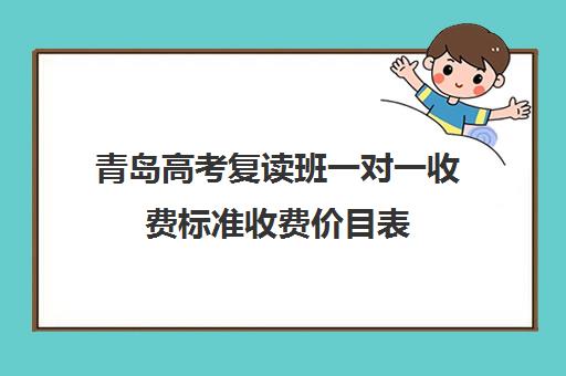 青岛高考复读班一对一收费标准收费价目表(山东正规高三复读学校排名)