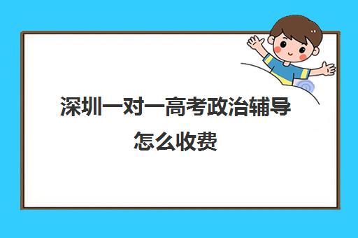 深圳一对一高考政治辅导怎么收费(初中一对一辅导哪个好)