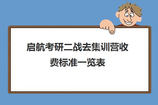 启航考研二战去集训营收费标准一览表（考研集训营一般多少钱一个月）