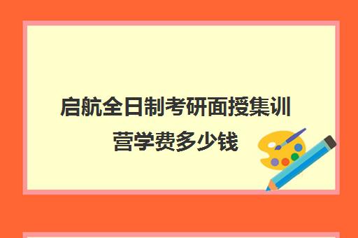 启航全日制考研面授集训营学费多少钱（启航考研培训价目表）