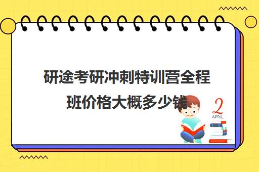 研途考研冲刺特训营全程班价格大概多少钱（考研辅导机构一般多少钱）