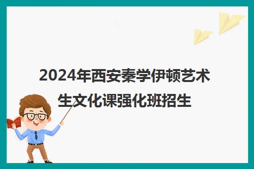 2024年西安秦学伊顿艺术生文化课强化班招生公告