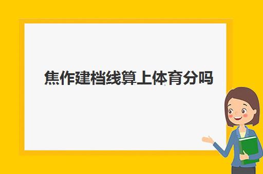 焦作建档线算上体育分吗(过了建档线就能上高中吗)