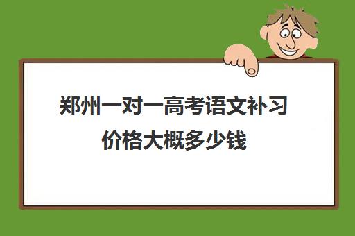 郑州一对一高考语文补习价格大概多少钱