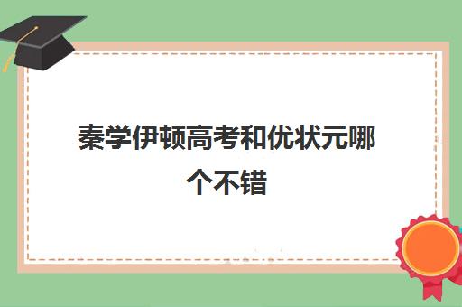 秦学伊顿高考和优状元哪个不错(优状元高考学校口碑)