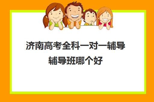 济南高考全科一对一辅导辅导班哪个好(济南高考冲刺班封闭式全日制)