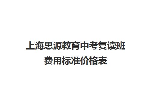 上海思源教育中考复读班费用标准价格表（上海中考落榜可以复读吗）